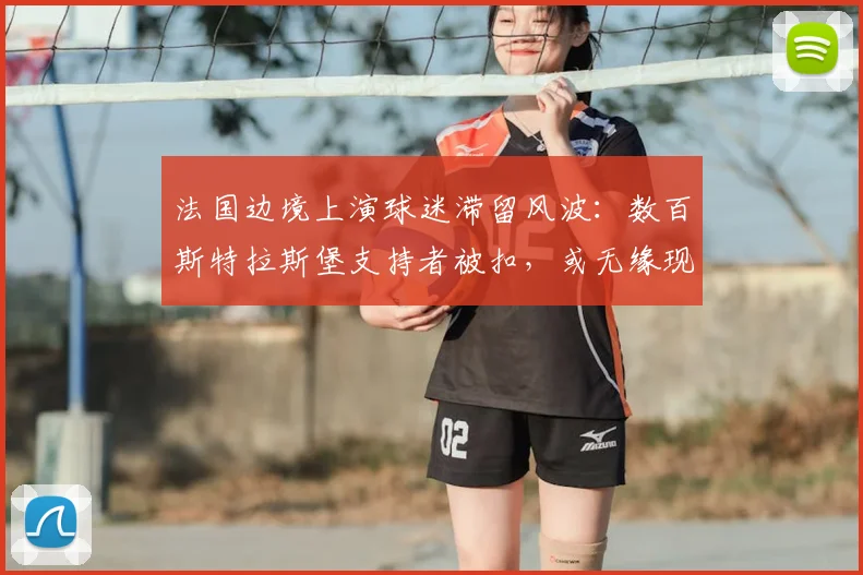 法国边境上演球迷滞留风波：数百斯特拉斯堡支持者被扣，或无缘现场助威2026关键战