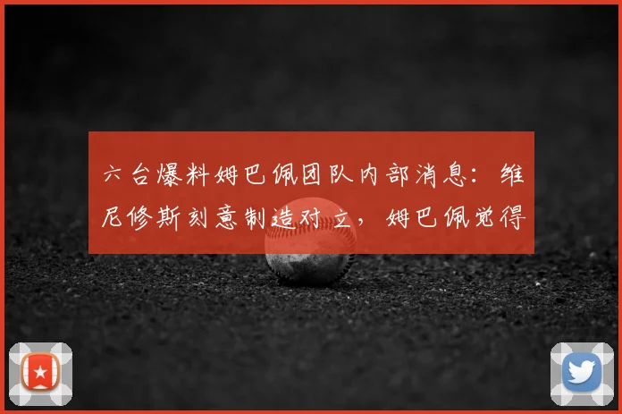 六台爆料姆巴佩团队内部消息：维尼修斯刻意制造对立，姆巴佩觉得2026年加盟皇马面临不公对待