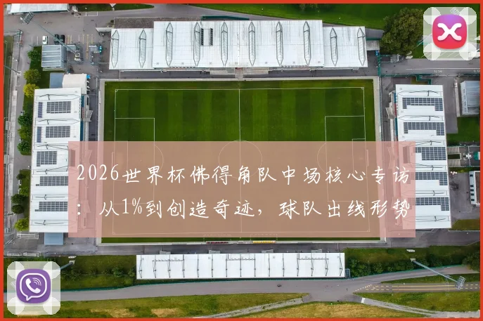 2026世界杯佛得角队中场核心专访:从1%到创造奇迹,球队出线形势深度解读与前景分析