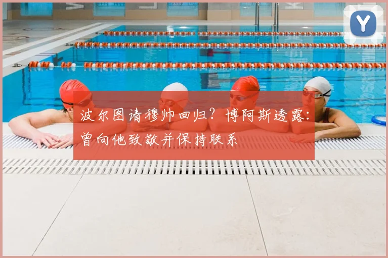 波尔图请穆帅回归？博阿斯透露：曾向他致敬并保持联系