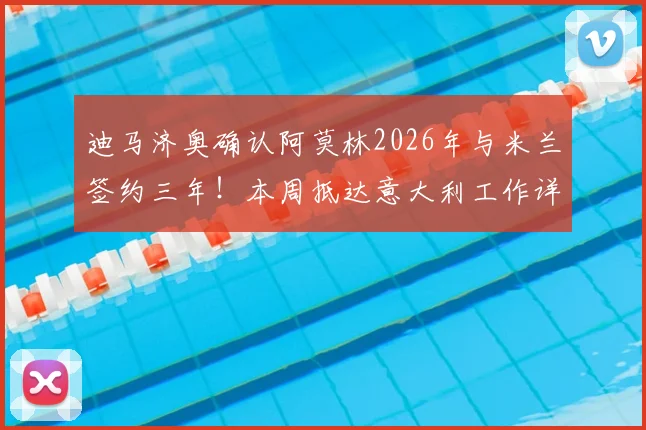 迪马济奥确认阿莫林2026年与米兰签约三年!本周抵达意大利工作详情解读