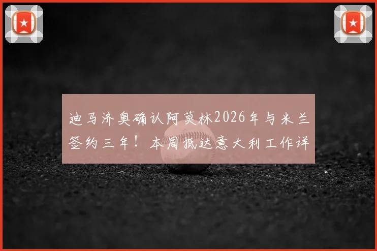 迪马济奥确认阿莫林2026年与米兰签约三年！本周抵达意大利工作详情解读