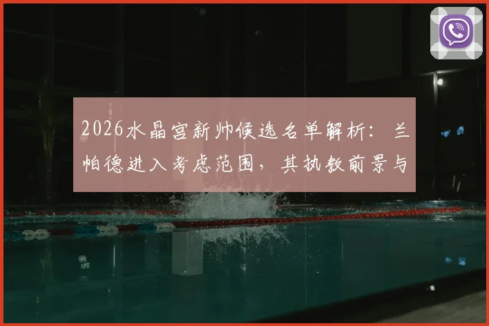 2026水晶宫新帅候选名单解析:兰帕德进入考虑范围,其执教前景与球队需求深度解读