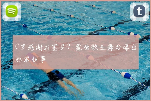 C罗感谢龙塞罗？蒙面歌王舞台爆出独家往事