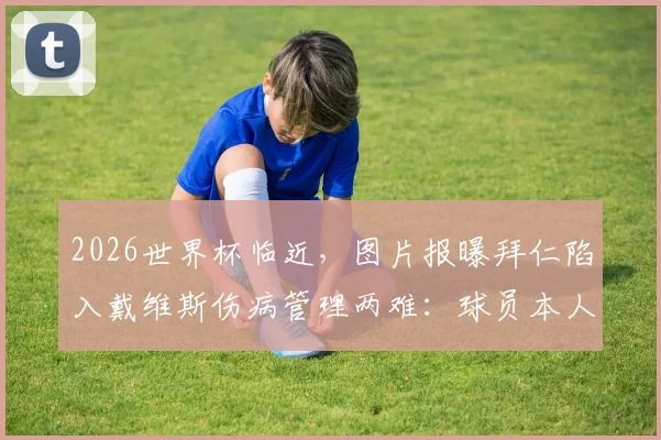 2026世界杯临近，图片报曝拜仁陷入戴维斯伤病管理两难：球员本人强烈渴望出战