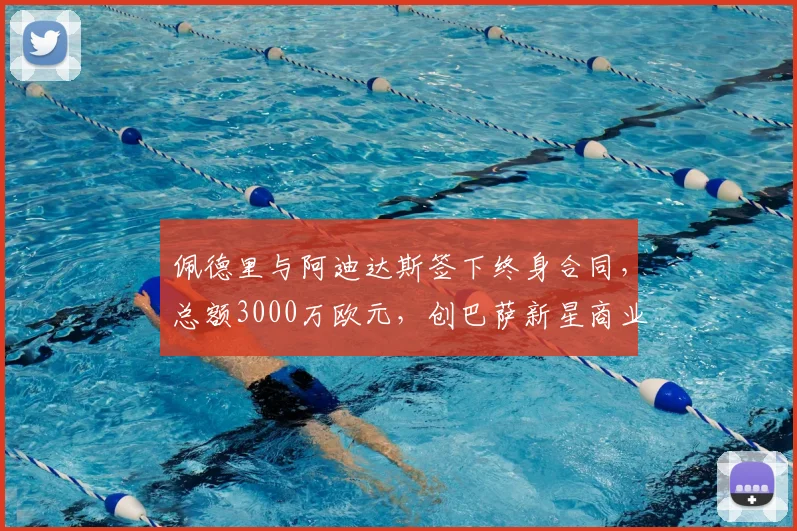 佩德里与阿迪达斯签下终身合同,总额3000万欧元,创巴萨新星商业代言纪录