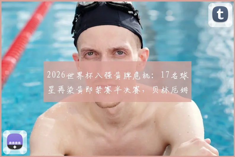 2026世界杯八强黄牌危机:17名球星再染黄即禁赛半决赛,贝林厄姆、奥利塞上榜,附完整停赛规则解读