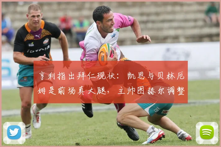 亨利指出拜仁现状:凯恩与贝林厄姆是前场真大腿,主帅图赫尔调整同样关键