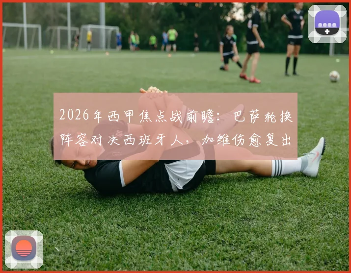 2026年西甲焦点战前瞻：巴萨轮换阵容对决西班牙人，加维伤愈复出或迎首次首发