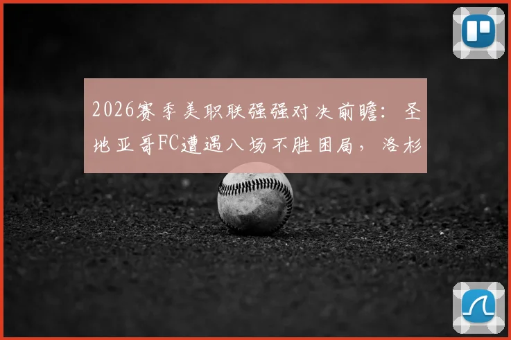 2026赛季美职联强强对决前瞻：圣地亚哥FC遭遇八场不胜困局，洛杉矶FC稳固后防寻求客场破敌