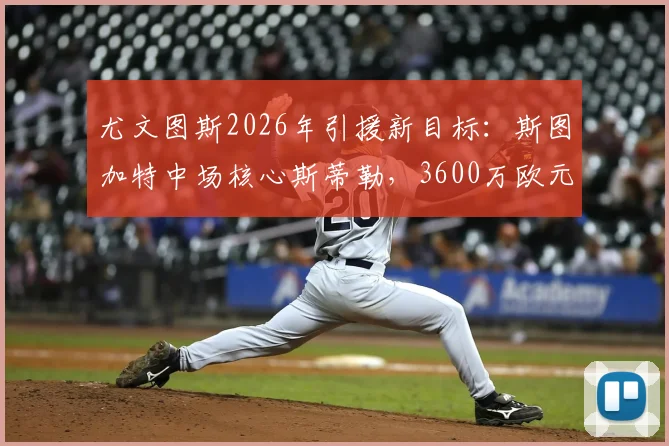 尤文图斯2026年引援新目标：斯图加特中场核心斯蒂勒，3600万欧元解约金成焦点